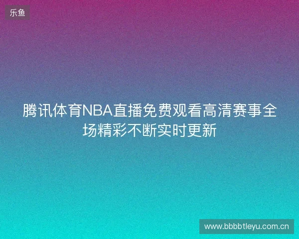 腾讯体育NBA直播免费观看高清赛事全场精彩不断实时更新