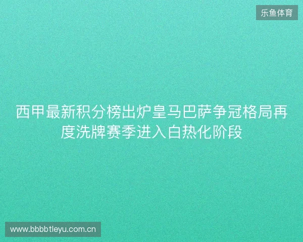 西甲最新积分榜出炉皇马巴萨争冠格局再度洗牌赛季进入白热化阶段 西甲最新积分榜出炉皇马巴萨争冠格局再度洗牌赛季进入白热化阶段