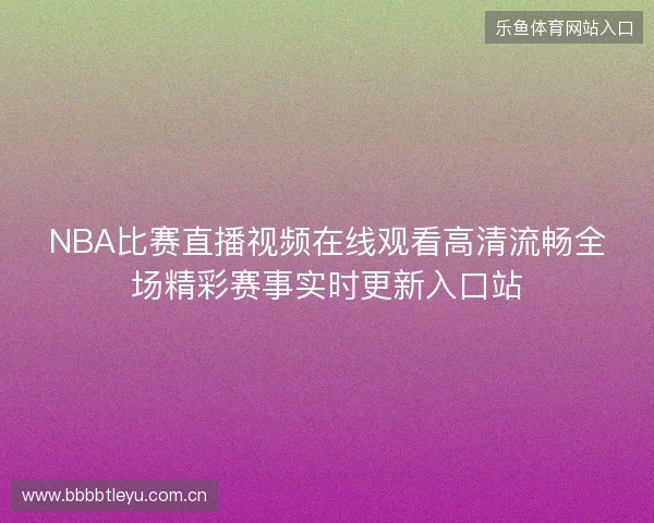 NBA比赛直播视频在线观看高清流畅全场精彩赛事实时更新入口站 NBA比赛直播视频在线观看高清流畅全场精彩赛事实时更新入口站