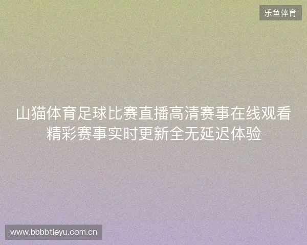 山猫体育足球比赛直播高清赛事在线观看精彩赛事实时更新全无延迟体验 山猫体育足球比赛直播高清赛事在线观看精彩赛事实时更新全无延迟体验