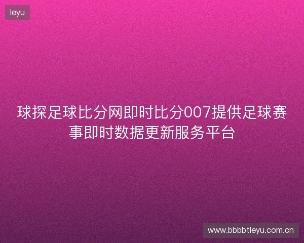 球探足球比分网即时比分007提供足球赛事即时数据更新服务平台 球探足球比分网即时比分007提供足球赛事即时数据更新服务平台