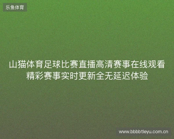 山猫体育足球比赛直播高清赛事在线观看精彩赛事实时更新全无延迟体验 山猫体育足球比赛直播高清赛事在线观看精彩赛事实时更新全无延迟体验