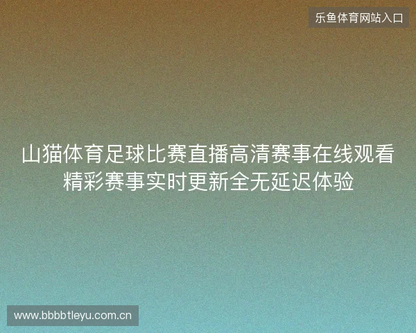 山猫体育足球比赛直播高清赛事在线观看精彩赛事实时更新全无延迟体验 山猫体育足球比赛直播高清赛事在线观看精彩赛事实时更新全无延迟体验