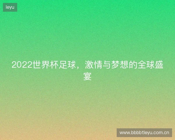 2022世界杯足球，激情与梦想的全球盛宴