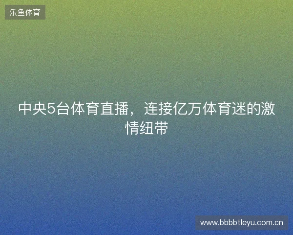 中央5台体育直播，连接亿万体育迷的激情纽带