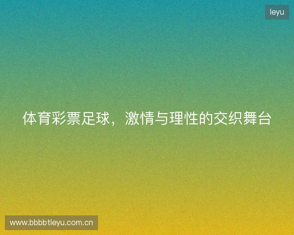 体育彩票足球,激情与理性的交织舞台 体育彩票足球,激情与理性的交织舞台